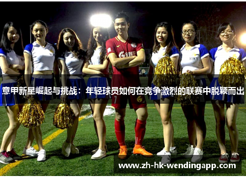 意甲新星崛起与挑战：年轻球员如何在竞争激烈的联赛中脱颖而出