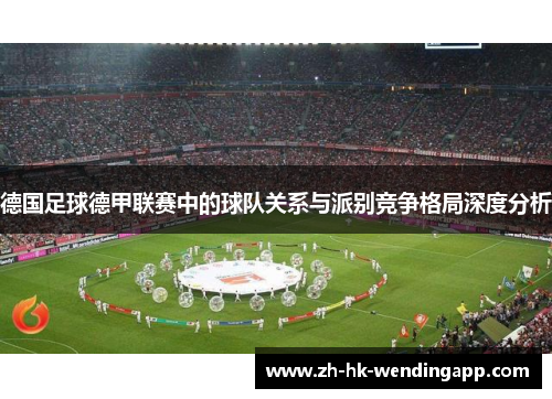 德国足球德甲联赛中的球队关系与派别竞争格局深度分析