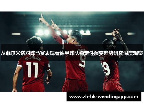从菲尔米诺对阵马赛表现看德甲球队稳定性演变趋势研究深度观察