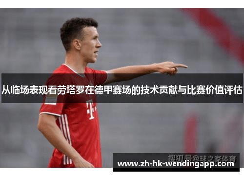 从临场表现看劳塔罗在德甲赛场的技术贡献与比赛价值评估