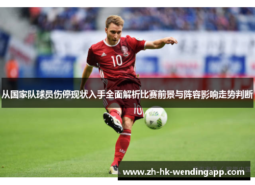 从国家队球员伤停现状入手全面解析比赛前景与阵容影响走势判断