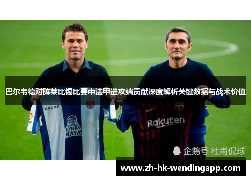 巴尔韦德对阵莱比锡比赛中法甲进攻端贡献深度解析关键数据与战术价值