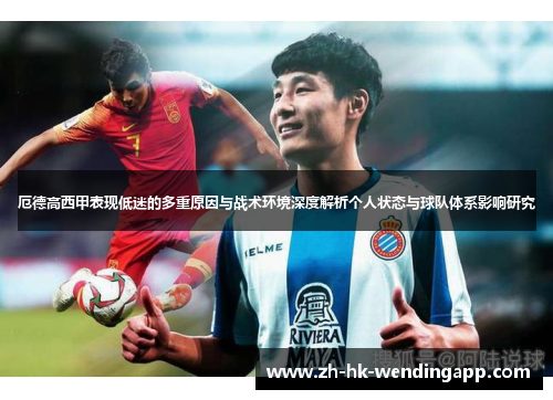 厄德高西甲表现低迷的多重原因与战术环境深度解析个人状态与球队体系影响研究 厄德高西甲表现低迷的多重原因与战术环境深度解析个人状态与球队体系影响研究