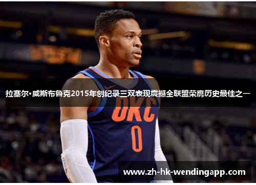 拉塞尔·威斯布鲁克2015年创纪录三双表现震撼全联盟荣膺历史最佳之一