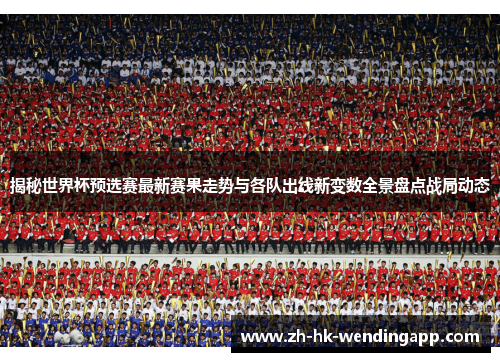 揭秘世界杯预选赛最新赛果走势与各队出线新变数全景盘点战局动态