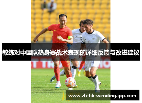 教练对中国队热身赛战术表现的详细反馈与改进建议