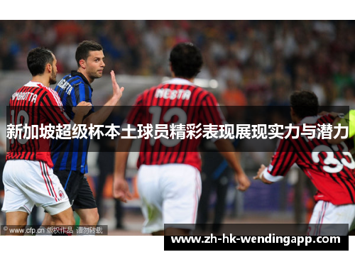 新加坡超级杯本土球员精彩表现展现实力与潜力