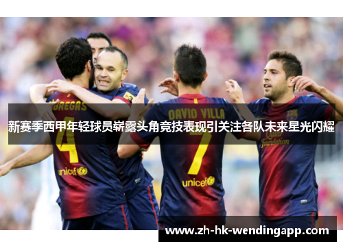 新赛季西甲年轻球员崭露头角竞技表现引关注各队未来星光闪耀