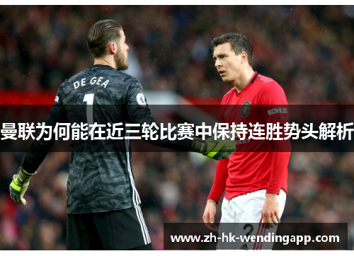 曼联为何能在近三轮比赛中保持连胜势头解析 曼联为何能在近三轮比赛中保持连胜势头解析