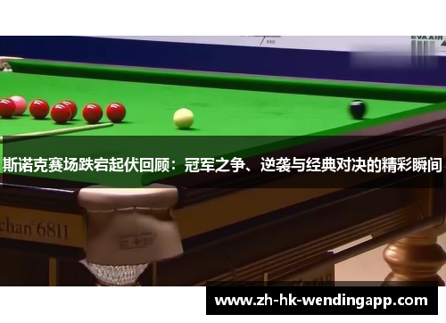 斯诺克赛场跌宕起伏回顾:冠军之争、逆袭与经典对决的精彩瞬间 斯诺克赛场跌宕起伏回顾:冠军之争、逆袭与经典对决的精彩瞬间