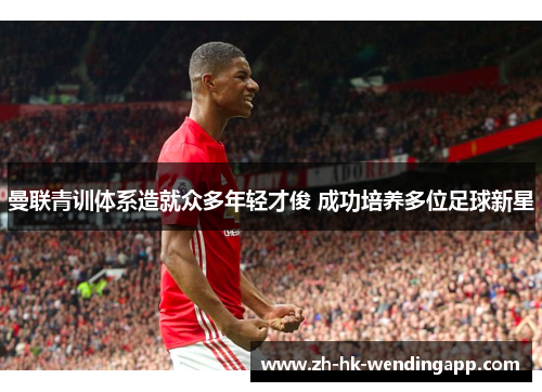 曼联青训体系造就众多年轻才俊 成功培养多位足球新星