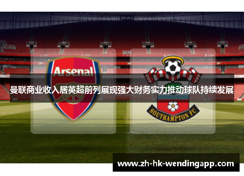 曼联商业收入居英超前列展现强大财务实力推动球队持续发展