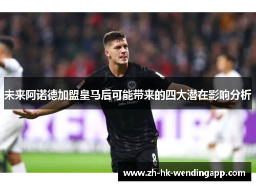 未来阿诺德加盟皇马后可能带来的四大潜在影响分析