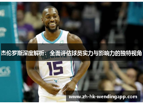 杰伦罗斯深度解析：全面评估球员实力与影响力的独特视角