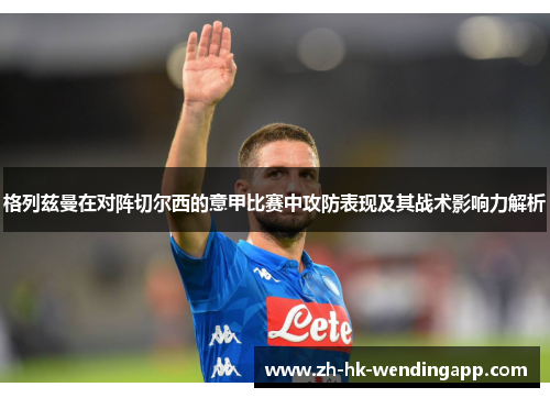 格列兹曼在对阵切尔西的意甲比赛中攻防表现及其战术影响力解析