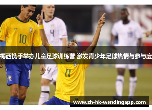 梅西携手举办儿童足球训练营 激发青少年足球热情与参与度 梅西携手举办儿童足球训练营 激发青少年足球热情与参与度