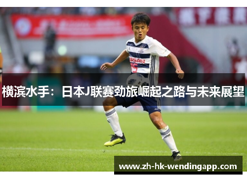 横滨水手:日本J联赛劲旅崛起之路与未来展望 横滨水手:日本J联赛劲旅崛起之路与未来展望
