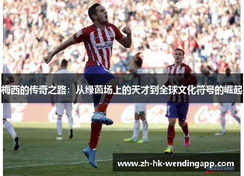 梅西的传奇之路：从绿茵场上的天才到全球文化符号的崛起