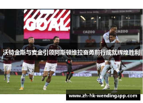 沃特金斯与麦金引领阿斯顿维拉奋勇前行成就辉煌胜利