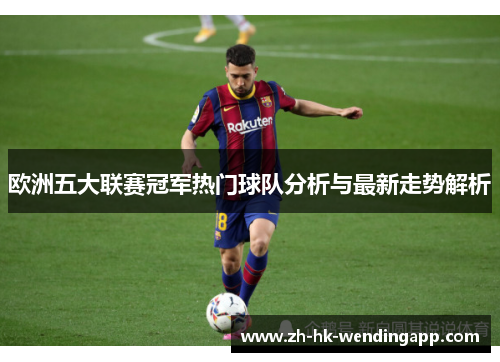 欧洲五大联赛冠军热门球队分析与最新走势解析