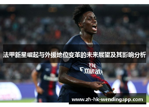 法甲新星崛起与外援地位变革的未来展望及其影响分析