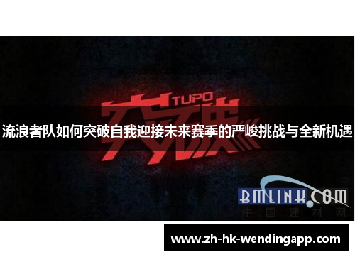 流浪者队如何突破自我迎接未来赛季的严峻挑战与全新机遇