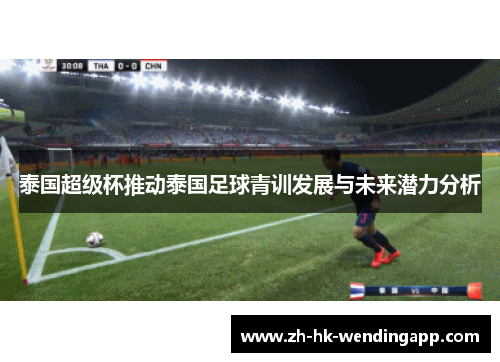 泰国超级杯推动泰国足球青训发展与未来潜力分析