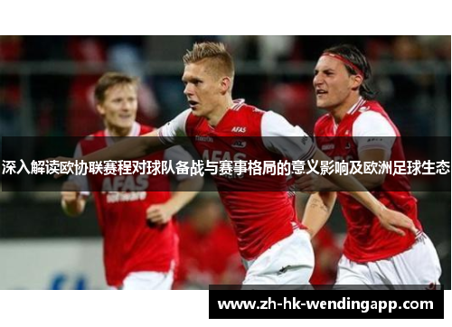 深入解读欧协联赛程对球队备战与赛事格局的意义影响及欧洲足球生态