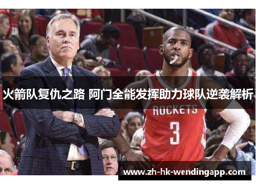 火箭队复仇之路 阿门全能发挥助力球队逆袭解析