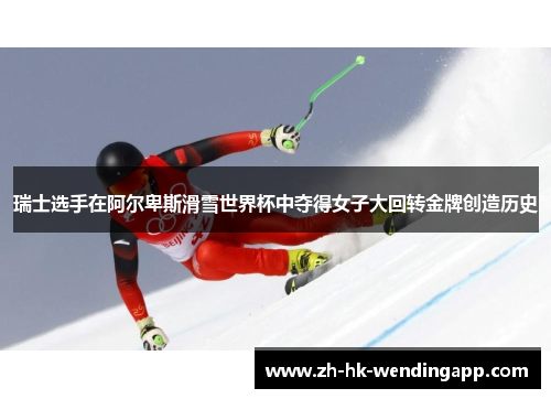 瑞士选手在阿尔卑斯滑雪世界杯中夺得女子大回转金牌创造历史